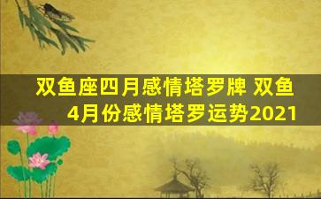 双鱼座四月感情塔罗牌 双鱼4月份感情塔罗运势2021